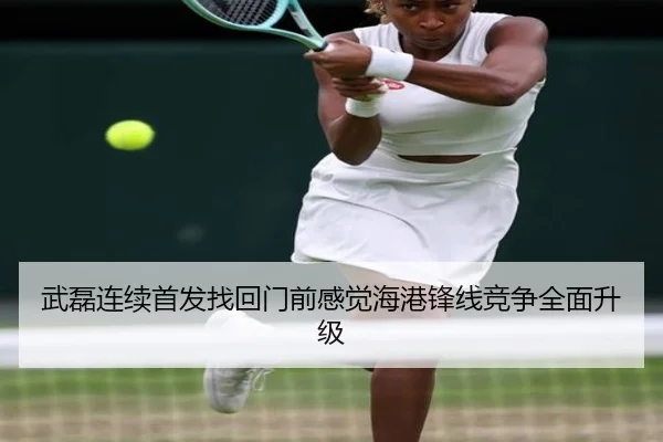 武磊连续首发找回门前感觉海港锋线竞争全面升级（leyu）
