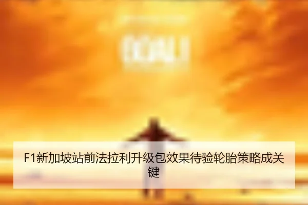 F1新加坡站前法拉利升级包效果待验轮胎策略成关键（leyu）