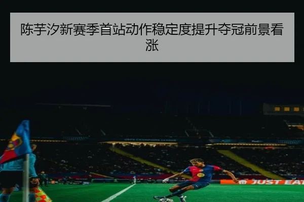 陈芋汐新赛季首站动作稳定度提升夺冠前景看涨（leyu）