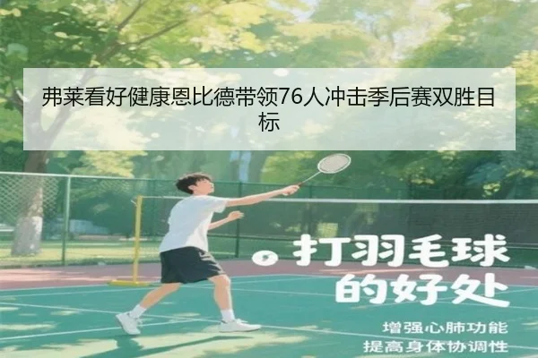 弗莱看好健康恩比德带领76人冲击季后赛双胜目标（leyu）