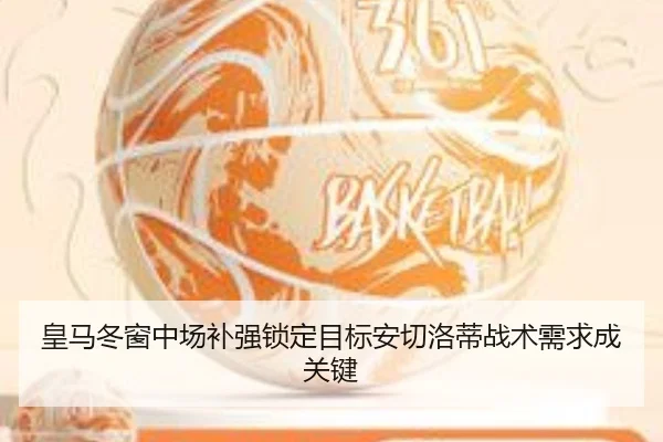 皇马冬窗中场补强锁定目标安切洛蒂战术需求成关键（leyu）