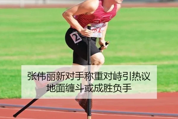 张伟丽新对手称重对峙引热议 地面缠斗或成胜负手（leyu）