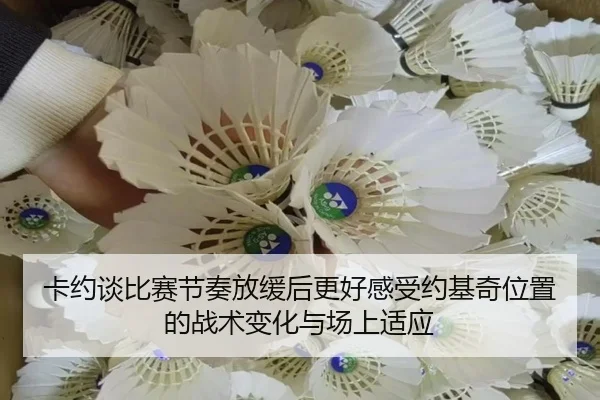 卡约谈比赛节奏放缓后更好感受约基奇位置的战术变化与场上适应（leyu）